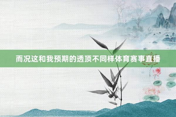 而况这和我预期的透顶不同样体育赛事直播