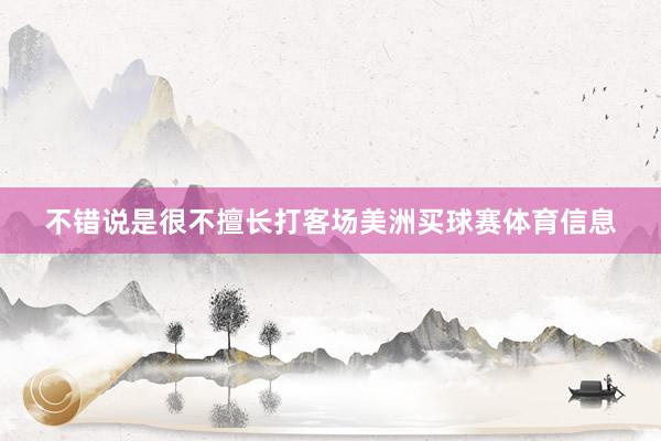 不错说是很不擅长打客场美洲买球赛体育信息
