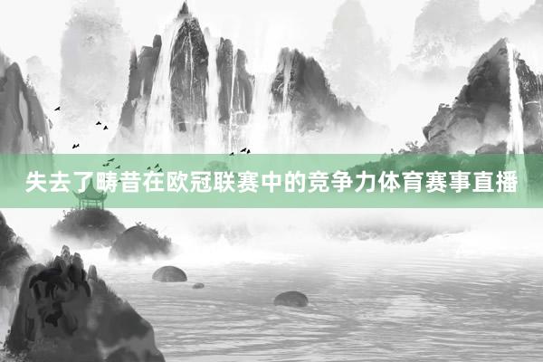 失去了畴昔在欧冠联赛中的竞争力体育赛事直播