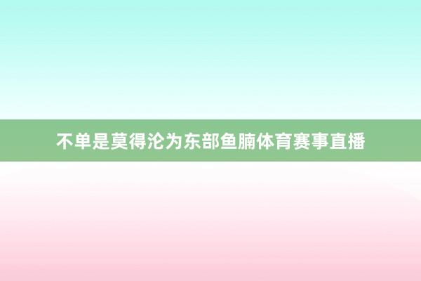 不单是莫得沦为东部鱼腩体育赛事直播