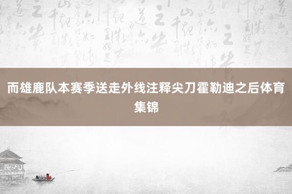 而雄鹿队本赛季送走外线注释尖刀霍勒迪之后体育集锦