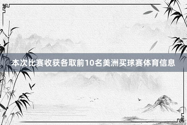 本次比赛收获各取前10名美洲买球赛体育信息