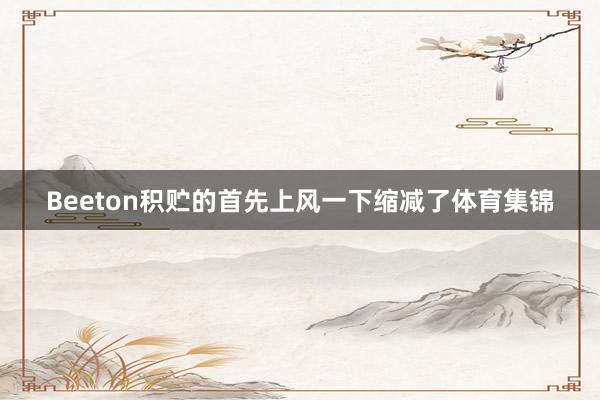 Beeton积贮的首先上风一下缩减了体育集锦