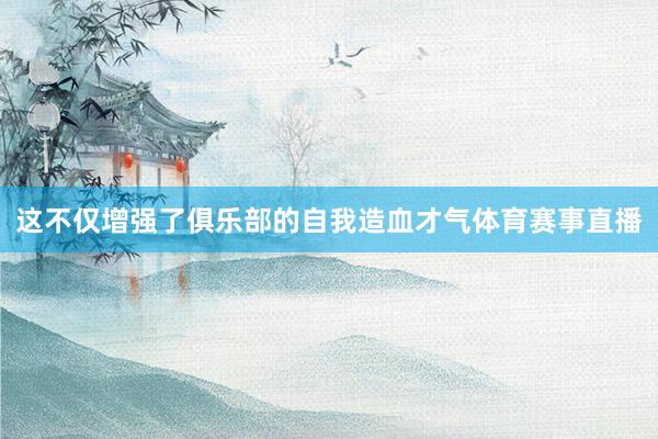 这不仅增强了俱乐部的自我造血才气体育赛事直播