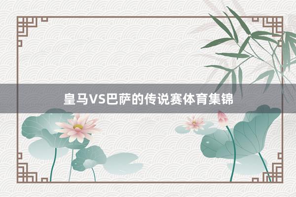 皇马VS巴萨的传说赛体育集锦