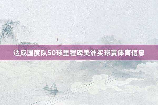 达成国度队50球里程碑美洲买球赛体育信息