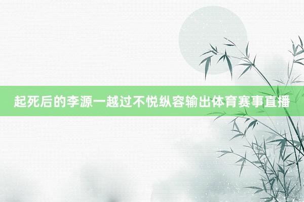 起死后的李源一越过不悦纵容输出体育赛事直播