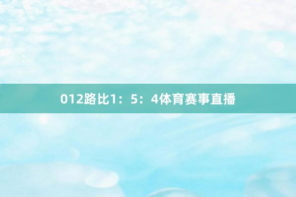 012路比1：5：4体育赛事直播