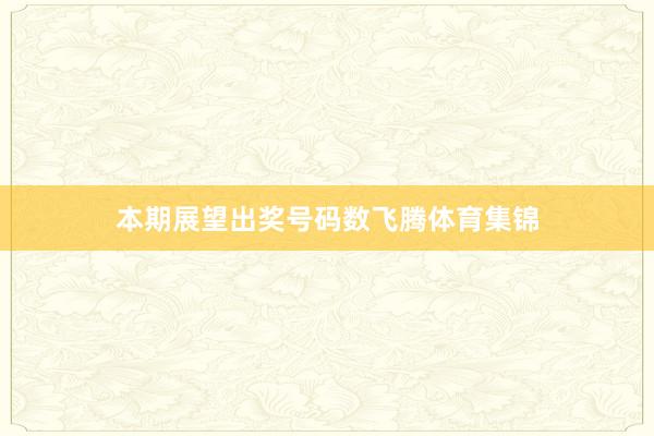 本期展望出奖号码数飞腾体育集锦