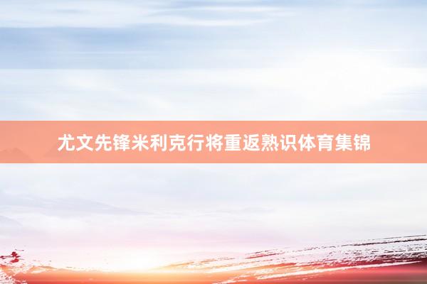 尤文先锋米利克行将重返熟识体育集锦