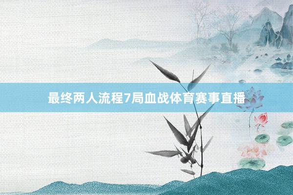 最终两人流程7局血战体育赛事直播