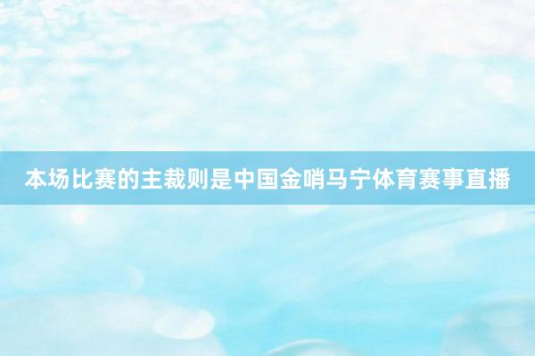 本场比赛的主裁则是中国金哨马宁体育赛事直播
