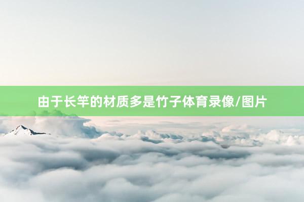 由于长竿的材质多是竹子体育录像/图片
