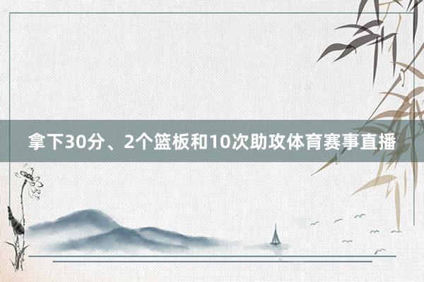 拿下30分、2个篮板和10次助攻体育赛事直播