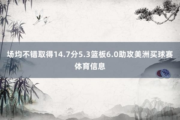 场均不错取得14.7分5.3篮板6.0助攻美洲买球赛体育信息