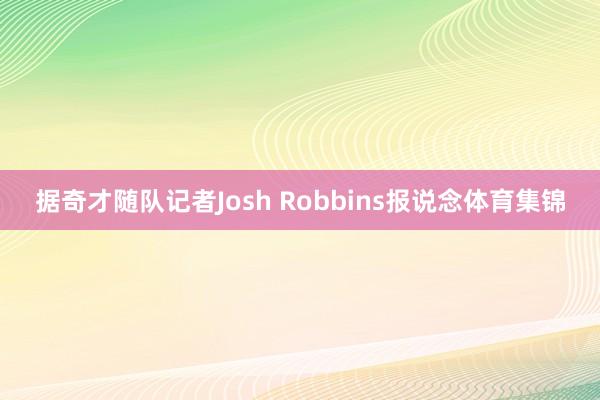 据奇才随队记者Josh Robbins报说念体育集锦