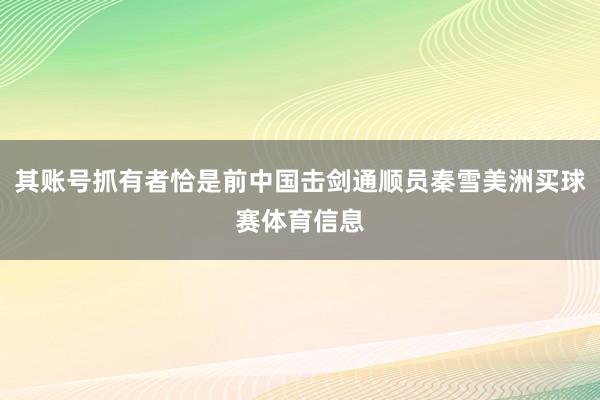 其账号抓有者恰是前中国击剑通顺员秦雪美洲买球赛体育信息