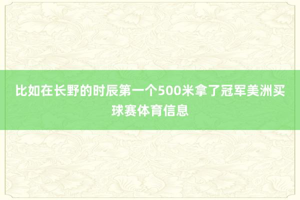 比如在长野的时辰第一个500米拿了冠军美洲买球赛体育信息