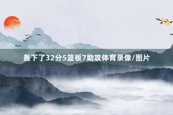 轰下了32分5篮板7助攻体育录像/图片