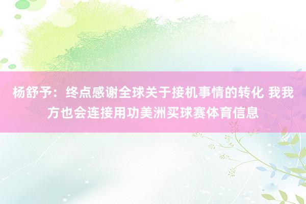 杨舒予：终点感谢全球关于接机事情的转化 我我方也会连接用功美洲买球赛体育信息