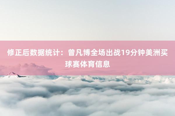 修正后数据统计：曾凡博全场出战19分钟美洲买球赛体育信息