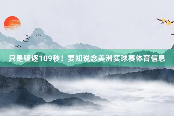 只是驱逐109秒！要知说念美洲买球赛体育信息