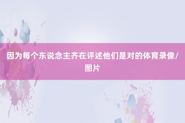 因为每个东说念主齐在评述他们是对的体育录像/图片