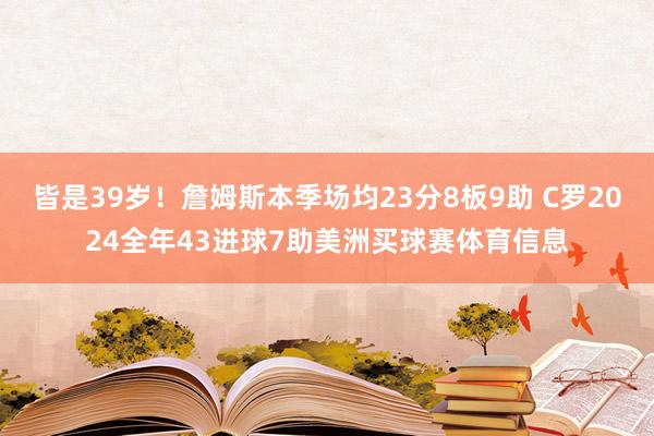 皆是39岁！詹姆斯本季场均23分8板9助 C罗2024全年43进球7助美洲买球赛体育信息