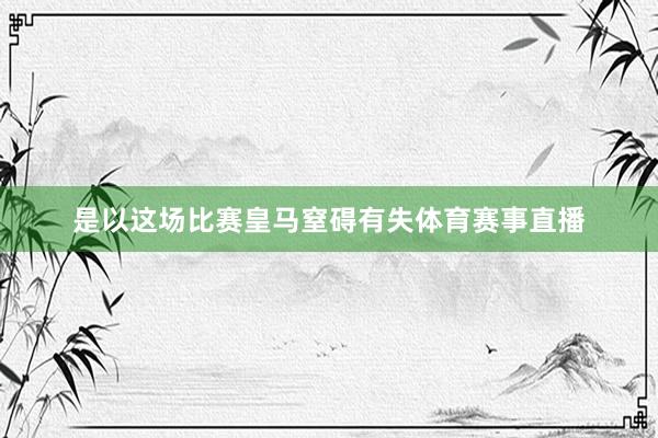 是以这场比赛皇马窒碍有失体育赛事直播