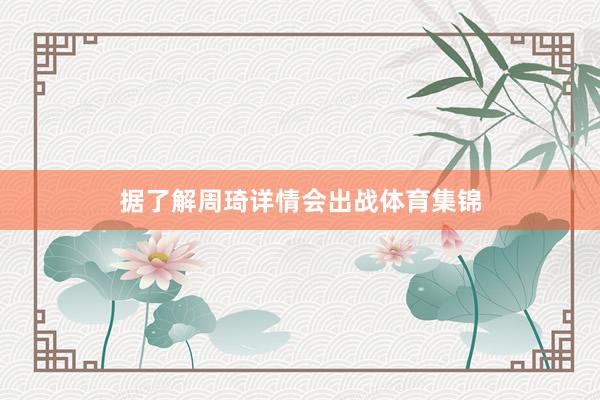 据了解周琦详情会出战体育集锦