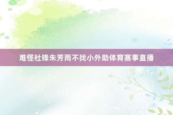 难怪杜锋朱芳雨不找小外助体育赛事直播