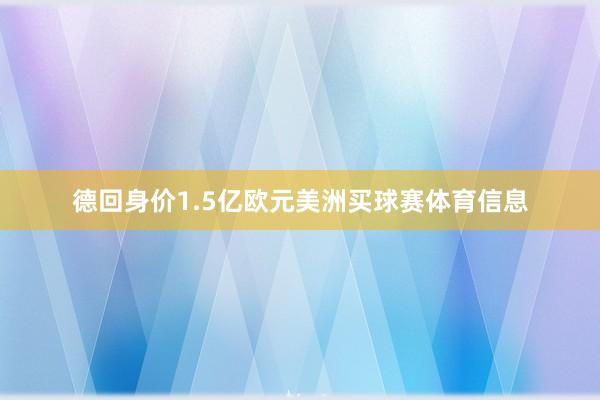 德回身价1.5亿欧元美洲买球赛体育信息