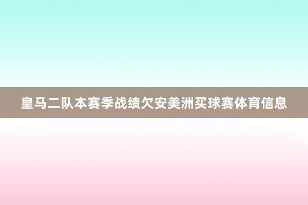 皇马二队本赛季战绩欠安美洲买球赛体育信息