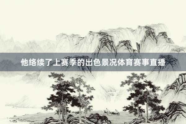 他络续了上赛季的出色景况体育赛事直播