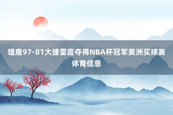 雄鹿97-81大捷雷霆夺得NBA杯冠军美洲买球赛体育信息