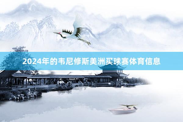2024年的韦尼修斯美洲买球赛体育信息
