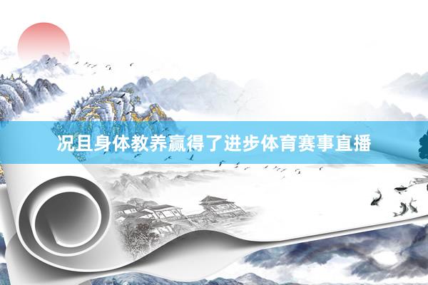 况且身体教养赢得了进步体育赛事直播