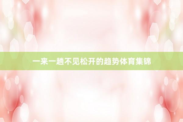 一来一趟不见松开的趋势体育集锦