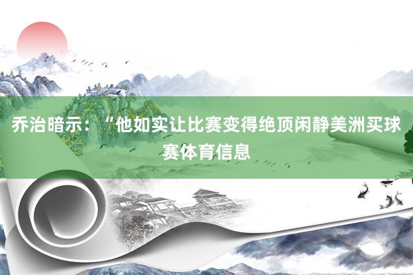 乔治暗示：“他如实让比赛变得绝顶闲静美洲买球赛体育信息