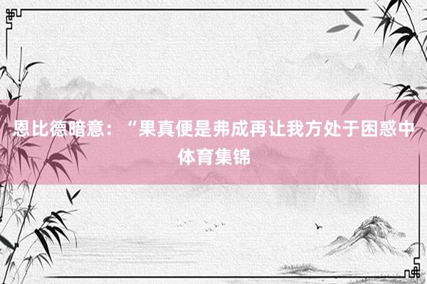 恩比德暗意：“果真便是弗成再让我方处于困惑中体育集锦