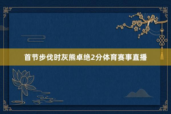首节步伐时灰熊卓绝2分体育赛事直播