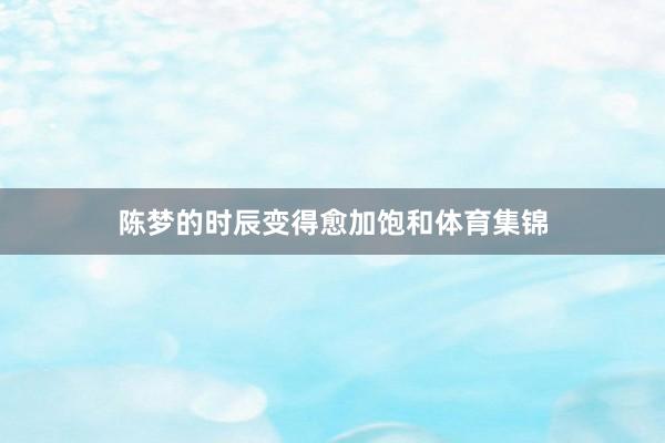 陈梦的时辰变得愈加饱和体育集锦