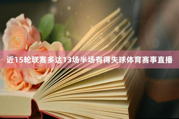 近15轮联赛多达13场半场有得失球体育赛事直播