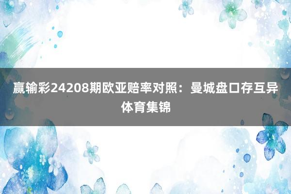 赢输彩24208期欧亚赔率对照：曼城盘口存互异体育集锦