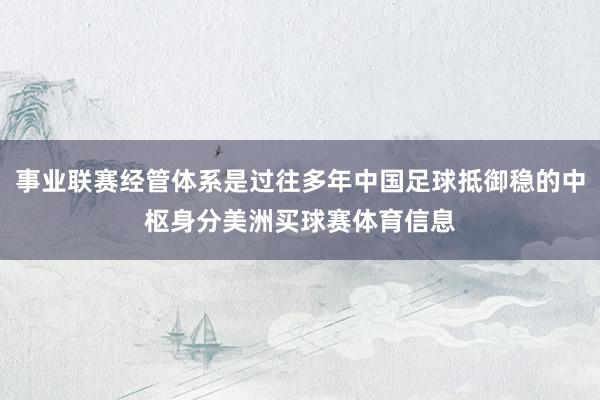事业联赛经管体系是过往多年中国足球抵御稳的中枢身分美洲买球赛体育信息