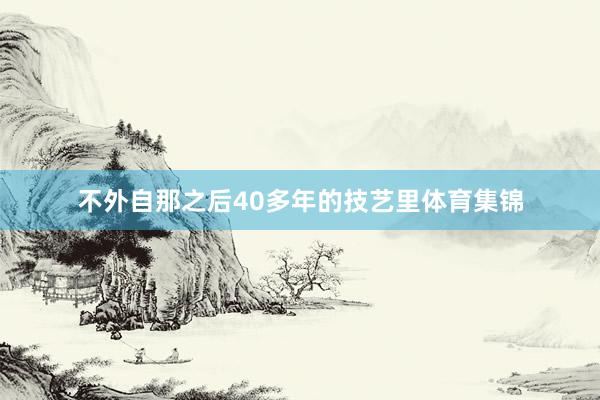 不外自那之后40多年的技艺里体育集锦