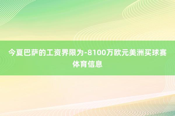 今夏巴萨的工资界限为-8100万欧元美洲买球赛体育信息