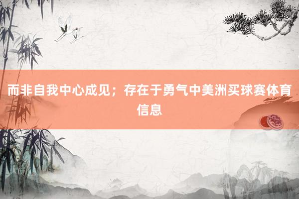 而非自我中心成见；存在于勇气中美洲买球赛体育信息