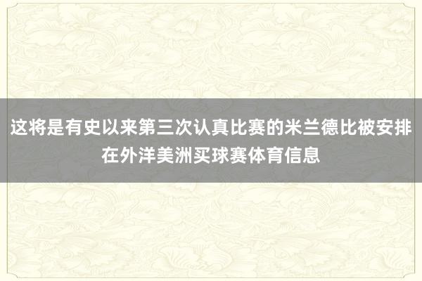 这将是有史以来第三次认真比赛的米兰德比被安排在外洋美洲买球赛体育信息
