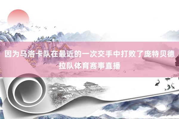 因为马洛卡队在最近的一次交手中打败了庞特贝德拉队体育赛事直播